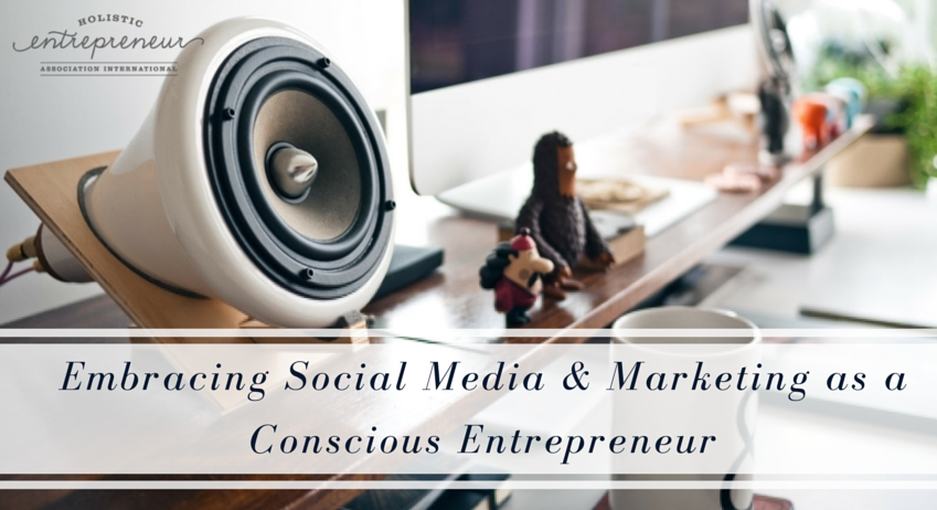 Embracing Social Media and Marketing as a Conscious Entrepreneur