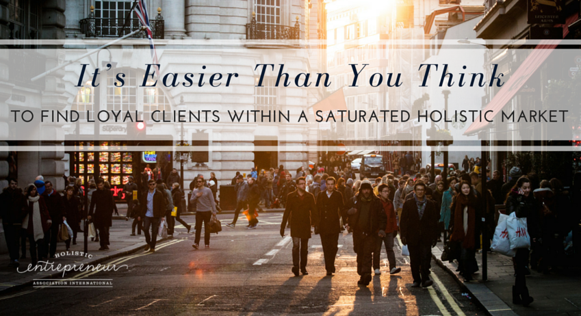 It’s Easier Than You Think to Find Loyal Clients Within a Saturated Holistic Market